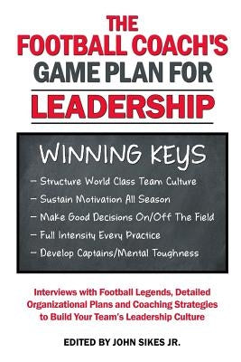 Football Coach's Game Plan for Leadership: Interviews with Football Legends, Detailed Organizational Plans and Coaching Strategies to Build Your Team' by Sikes Jr, John M.