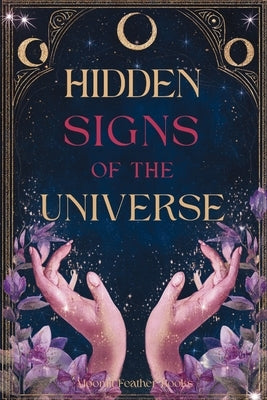 Hidden Signs of the Universe: The Secret Code Behind Coincidences, Repetitions, and Synchronicities by Books, Moonlit Feather