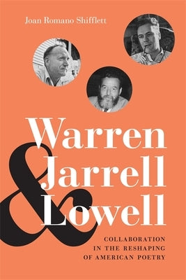 Warren, Jarrell, and Lowell: Collaboration in the Reshaping of American Poetry by Shifflett, Joan Romano