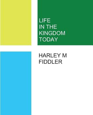 Life in the Kingdom Today by Fiddler, Harley M.