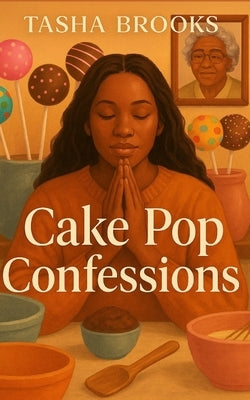 Cake Pop Confessions: Stirring Up Healing, Hustle, and Hope One Pop at a Time by Brooks, Tasha D.
