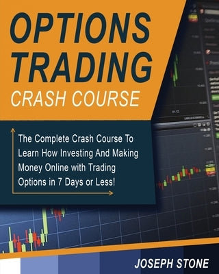 Options Trading Crash Course: The Complete Crash Course To Learn How Investing And Making Money Online with Trading Options in 7 Days or Less! by Stone, Joseph