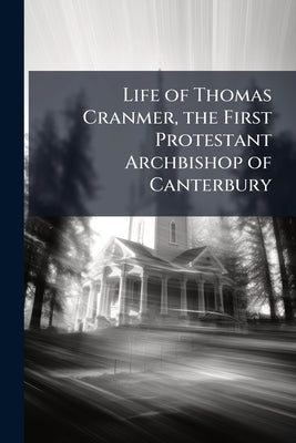 Life of Thomas Cranmer, the First Protestant Archbishop of Canterbury by Anonymous