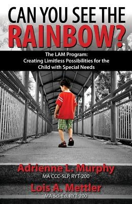 Can You See The Rainbow?: Creating Limitless Possibilities for the Child With Special Needs by Mettler, Lois a.
