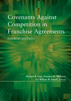 Covenants Against Competition in Franchise Agreements, Fourth Edition by Gray, Michael R.