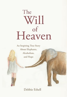 The Will of Heaven: An Inspiring True Story About Elephants, Alcoholism, and Hope by Ethell, Debbie