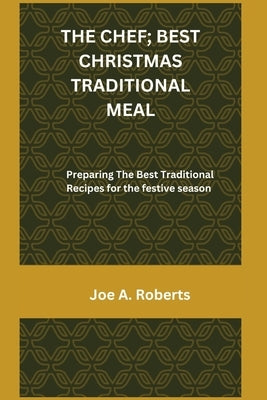 The Chef; Best Christmas Traditional Meal: Preparing The Best Traditional Recipes for the festive season by A. Roberts, Joe