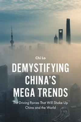 Demystifying China's Mega Trends: The Driving Forces That Will Shake Up China and the World by Lo, Chi