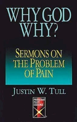 Why God Why?: Sermons on the Problem of Pain by Tull, Justin W.