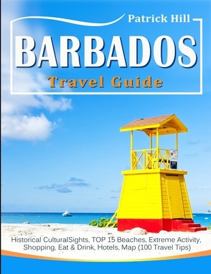 BARBADOS Travel Guide: Historical Cultural Sights, TOP 15 Beaches, Extreme Activity, Shopping, Eat & Drink, Hotels, Map (100 Travel Tips) by Hill, Patrick