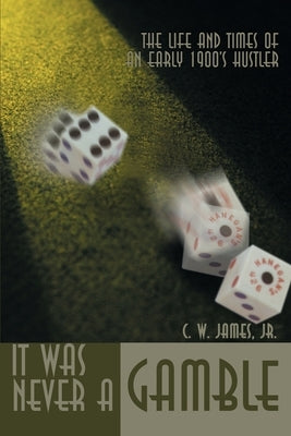 It Was Never a Gamble: The Life and Times of an Early 1900's Hustler by James, C. W., Jr.