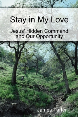 Stay in My Love: Jesus' Hidden Command and Our Opportunity by Tarter, James