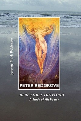 Peter Redgrove: Here Comes the Flood: A Study of His Poetry by Robinson, Jeremy Mark