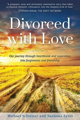 Divorced with Love: Our journey through heartbreak and separation into forgiveness and friendship by Eyres, Neelama