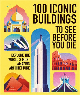 100 Iconic Buildings to See Before You Die: Explore the Worldâ (Tm)S Most Amazing Architecture by Dk Travel