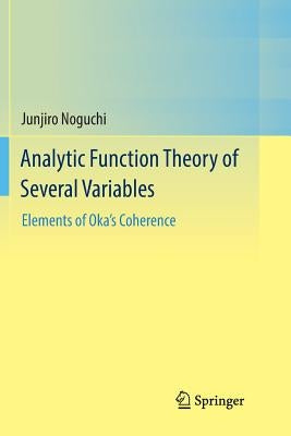 Analytic Function Theory of Several Variables: Elements of Oka's Coherence by Noguchi, Junjiro