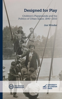 Designed for Play: Children's Playgrounds and the Politics of Urban Space, 1840-2010 by Winder, Jon