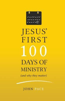 Jesus' First 100 Days of Ministry (and Why They Matter) by Pace, John