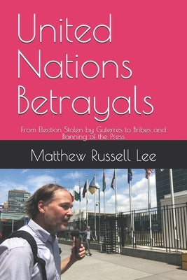 United Nations Betrayals: From Election Stolen by Guterres to Bribes and Banning of the Press by Lee, Matthew Russell