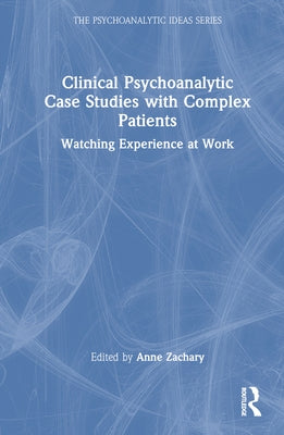 Clinical Psychoanalytic Case Studies with Complex Patients: Watching Experience at Work by Zachary, Anne