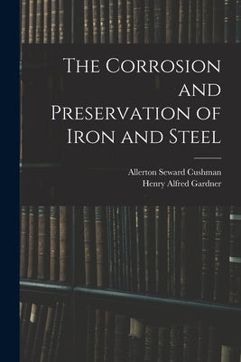 The Corrosion and Preservation of Iron and Steel by Gardner, Henry Alfred