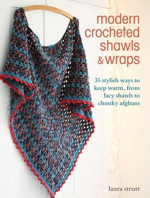 Modern Crocheted Shawls and Wraps: 35 Stylish Ways to Keep Warm, from Lacy Shawls to Chunky Afghans by Strutt, Laura