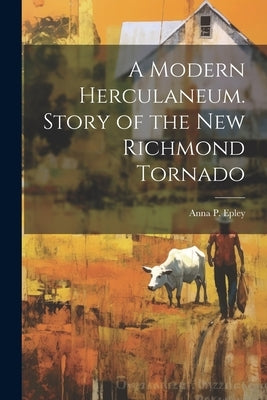 A Modern Herculaneum. Story of the New Richmond Tornado by Epley, Anna P.