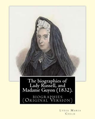 The biographies of Lady Russell, and Madame Guyon (1832). By: M.R.S. Child: biographies (Original Version) by Child, M. R. S.