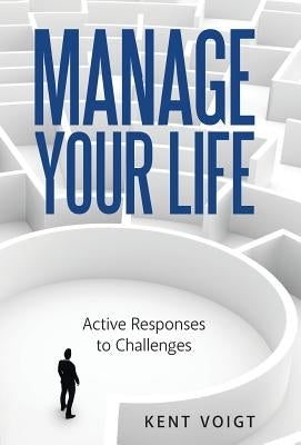 Manage Your Life: Active Responses to Challenges by Voigt, Kent