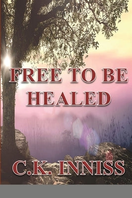 Free To Be Healed by Inniss, C. K.