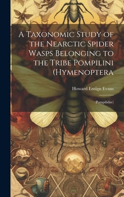 A Taxonomic Study of the Nearctic Spider Wasps Belonging to the Tribe Pompilini (Hymenoptera: Pompilidae) by Evans, Howard Ensign