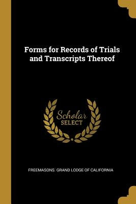 Forms for Records of Trials and Transcripts Thereof by Grand Lodge of California, Freemasons
