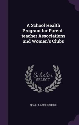 A School Health Program for Parent-teacher Associations and Women's Clubs by Hallock, Grace T. B. 1893