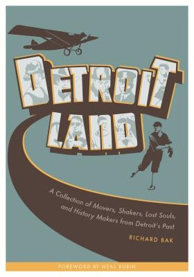 Detroitland: A Collection of Movers, Shakers, Lost Souls, and History Makers from Detroit's Past by Bak, Richard
