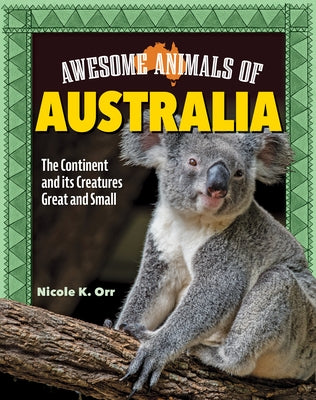 Awesome Animals of Australia: The Continent and Its Creatures Great and Small by Orr, Nicole