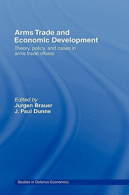 Arms Trade and Economic Development: Theory, Policy and Cases in Arms Trade Offsets by Brauer, Jurgen