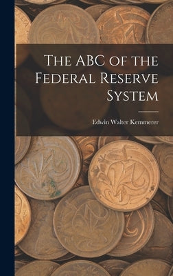 The ABC of the Federal Reserve System by Kemmerer, Edwin Walter