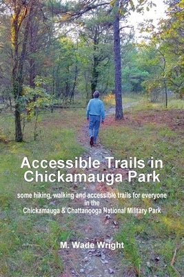 Accessible Trails in Chickamauga Park: some hiking, walking and accessible trails for everyone in the Chickamauga & Chattanooga National Military Park by Wright, Mary Wade