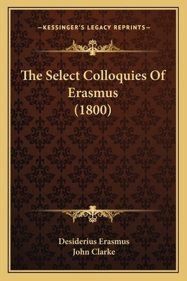 The Select Colloquies Of Erasmus (1800) by Erasmus, Desiderius