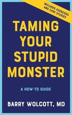 Taming Your Stupid Monster: A How-To Guide by Wolcott, Barry
