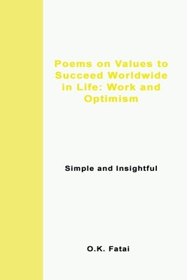 Poems on Values to Succeed Worldwide in Life: Work and Optimism: Simple and Insightful by Fatai, O. K.