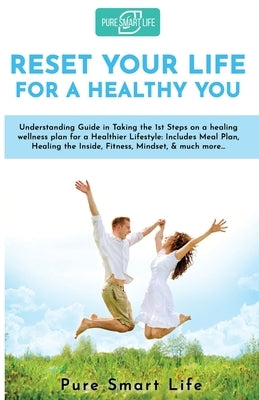 Reset your life for a Healthy you: Understanding Guide in Taking the 1st Steps on a healing wellness plan for a Healthier Lifestyle: Includes Meal Pla by Smart Life, Pure