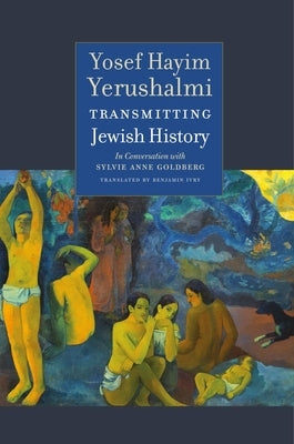 Transmitting Jewish History: Yosef Hayim Yerushalmi in Conversation with Sylvie Anne Goldberg by Yerushalmi, Yosef Hayim