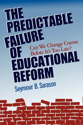 The Predictable Failure of Educational Reform: Can We Change Course Before It's Too Late? by Sarason, Seymour B.