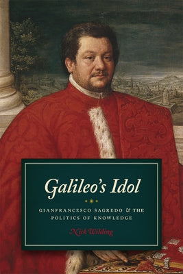 Galileo's Idol: Gianfrancesco Sagredo and the Politics of Knowledge by Wilding, Nick
