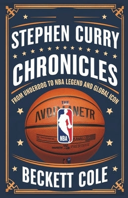 Stephen Curry Chronicles: From Underdog to NBA Legend and Global Icon by Cole, Beckett