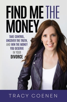 Find Me the Money: Take Control, Uncover the Truth, and Win the Money You Deserve in Your Divorce by Coenen, Tracy