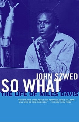 So What: The Life of Miles Davis by Szwed, John