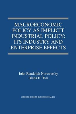 Macroeconomic Policy as Implicit Industrial Policy: Its Industry and Enterprise Effects by Norsworthy, John Randolph