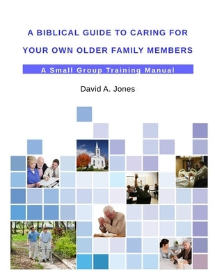 A Biblical Guide to Caring for Your Own Older Family Members by Jones, David A.